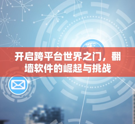 开启跨平台世界之门,翻墙软件的崛起与挑战 开启跨平台世界之门,翻墙软件的崛起与挑战