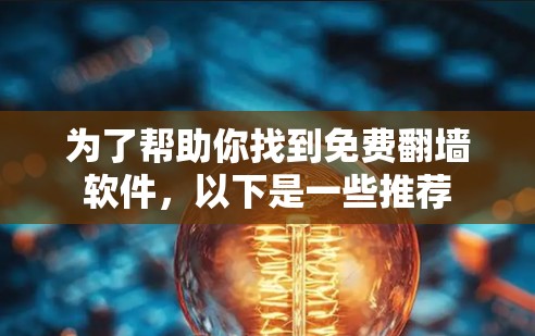 为了帮助你找到免费翻墙软件,以下是一些推荐 为了帮助你找到免费翻墙软件,以下是一些推荐