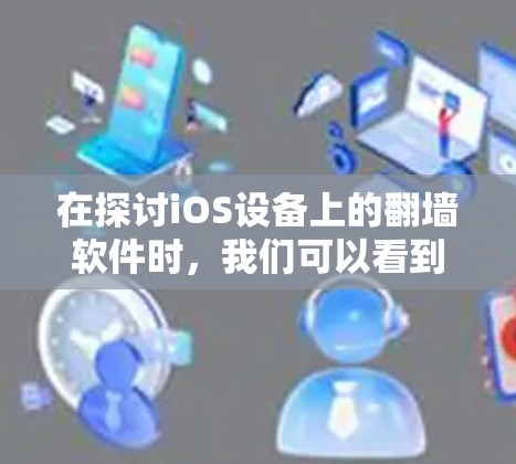 在探讨iOS设备上的翻墙软件时,我们可以看到以下几种适合的选项,每种软件都有其独特的优势和挑战 在探讨iOS设备上的翻墙软件时,我们可以看到以下几种适合的选项,每种软件都有其独特的优势和挑战
