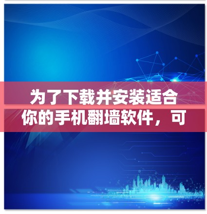 为了下载并安装适合你的手机翻墙软件,可以按照以下步骤进行 为了下载并安装适合你的手机翻墙软件,可以按照以下步骤进行