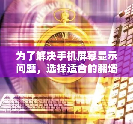为了解决手机屏幕显示问题,选择适合的翻墙软件至关重要。以下是一些推荐的建议,帮助你找到适合自己的解决方案 为了解决手机屏幕显示问题,选择适合的翻墙软件至关重要。以下是一些推荐的建议,帮助你找到适合自己的解决方案