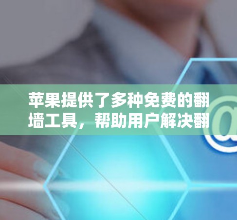 苹果提供了多种免费的翻墙工具,帮助用户解决翻墙问题。以下是具体步骤和推荐 苹果提供了多种免费的翻墙工具,帮助用户解决翻墙问题。以下是具体步骤和推荐