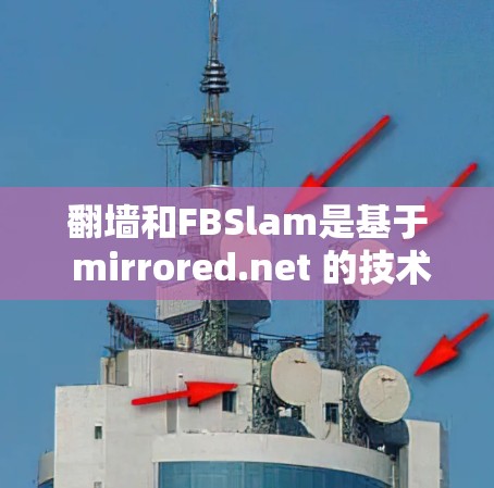 翻墙和FBSlam是基于 mirrored.net 的技术,用于通过共享网络管理在线内容。以下是详细的步骤和功能 翻墙和FBSlam是基于 mirrored.net 的技术,用于通过共享网络管理在线内容。以下是详细的步骤和功能