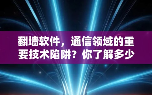 翻墙软件,通信领域的重要技术陷阱?你了解多少? 翻墙软件,通信领域的重要技术陷阱?你了解多少?
