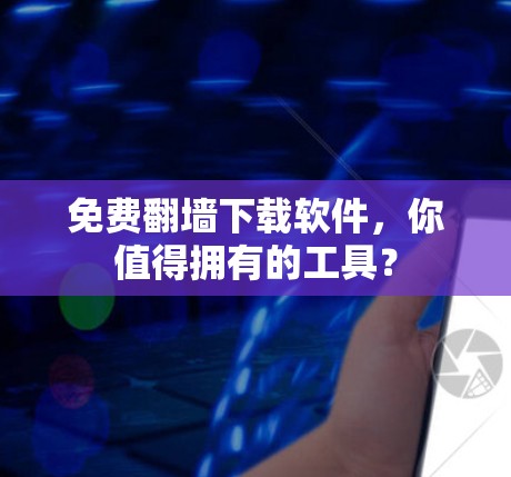 免费翻墙下载软件,你值得拥有的工具? 免费翻墙下载软件,你值得拥有的工具?