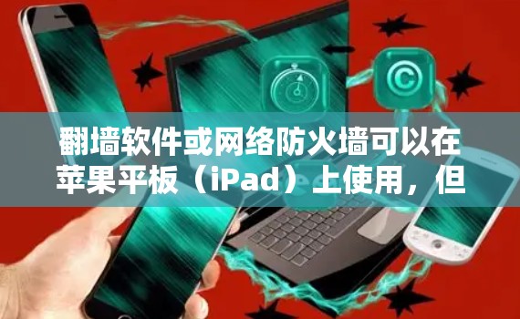 翻墙软件或网络防火墙可以在苹果平板(iPad)上使用,但具体操作可能因软件而异。以下是一些常见的翻墙软件及其在苹果设备上的使用方法 翻墙软件或网络防火墙可以在苹果平板(iPad)上使用,但具体操作可能因软件而异。以下是一些常见的翻墙软件及其在苹果设备上的使用方法
