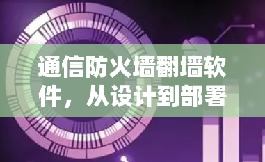 通信防火墙翻墙软件,从设计到部署的全解析 通信防火墙翻墙软件,从设计到部署的全解析