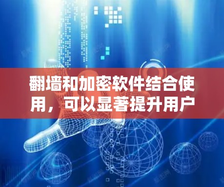 翻墙和加密软件结合使用,可以显著提升用户的网络和数据安全。以下是详细的总结和建议 翻墙和加密软件结合使用,可以显著提升用户的网络和数据安全。以下是详细的总结和建议