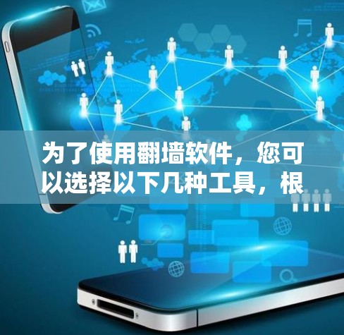 为了使用翻墙软件,您可以选择以下几种工具,根据您的需求和网络配置进行选择 为了使用翻墙软件,您可以选择以下几种工具,根据您的需求和网络配置进行选择