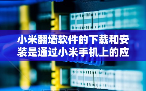 小米翻墙软件的下载和安装是通过小米手机上的应用商店进行的。以下是详细的步骤指南 小米翻墙软件的下载和安装是通过小米手机上的应用商店进行的。以下是详细的步骤指南