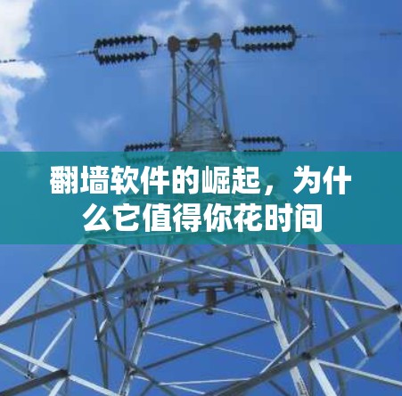 翻墙软件的崛起,为什么它值得你花时间 翻墙软件的崛起,为什么它值得你花时间