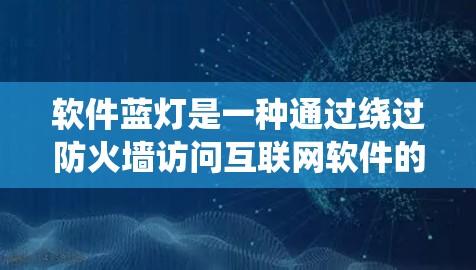 软件蓝灯是一种通过绕过防火墙访问互联网软件的方法,能够绕过流量限制,满足用户的需求。以下是一个清晰的步骤指南,帮助您理解和使用软件蓝灯 软件蓝灯是一种通过绕过防火墙访问互联网软件的方法,能够绕过流量限制,满足用户的需求。以下是一个清晰的步骤指南,帮助您理解和使用软件蓝灯
