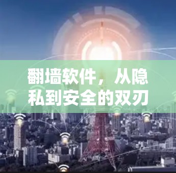 翻墙软件,从隐私到安全的双刃剑 翻墙软件,从隐私到安全的双刃剑