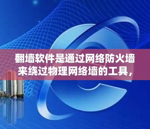 翻墙软件是通过网络防火墙来绕过物理网络墙的工具,允许用户访问某些网站或资源,而物理网络墙则阻止访问。以下是对翻墙软件的详细介绍 翻墙软件是通过网络防火墙来绕过物理网络墙的工具,允许用户访问某些网站或资源,而物理网络墙则阻止访问。以下是对翻墙软件的详细介绍