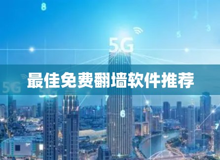 最佳免费翻墙软件推荐 最佳免费翻墙软件推荐
