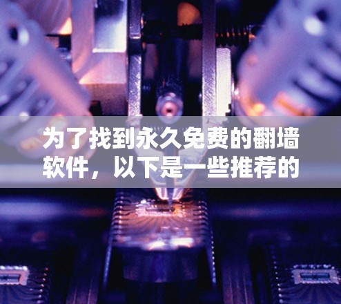 为了找到永久免费的翻墙软件,以下是一些推荐的开源工具和资源,这些工具可以帮助用户实现无条件访问,无需付费 为了找到永久免费的翻墙软件,以下是一些推荐的开源工具和资源,这些工具可以帮助用户实现无条件访问,无需付费