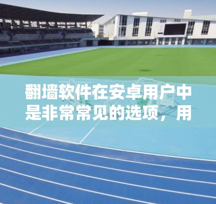 翻墙软件在安卓用户中是非常常见的选项,用于过滤网络流量。以下是一些适合安卓用户的推荐,涵盖了不同功能需求的不同应用 翻墙软件在安卓用户中是非常常见的选项,用于过滤网络流量。以下是一些适合安卓用户的推荐,涵盖了不同功能需求的不同应用