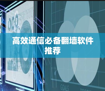 高效通信必备翻墙软件推荐 高效通信必备翻墙软件推荐