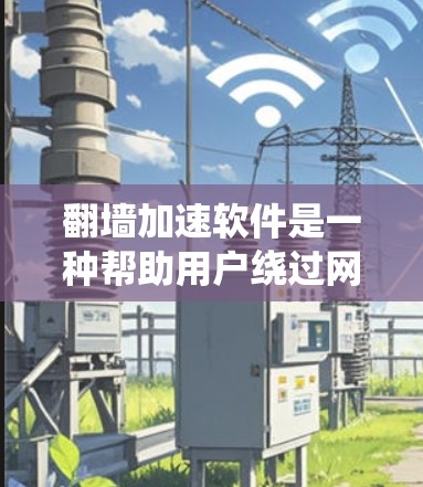 翻墙加速软件是一种帮助用户绕过网络防火墙和加速数据传输的工具。这些软件通常用于家庭用户、企业用户或需要快速访问互联网的用户。以下是一些常见的翻墙加速软件,以及它们的特点和适用场景 翻墙加速软件是一种帮助用户绕过网络防火墙和加速数据传输的工具。这些软件通常用于家庭用户、企业用户或需要快速访问互联网的用户。以下是一些常见的翻墙加速软件,以及它们的特点和适用场景