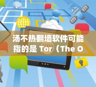 汤不热翻墙软件可能指的是 Tor(The Original Tor)这样的加密软件,用于在互联网上进行无痕访问。以下是关于 Tor 的一些信息和使用方法 汤不热翻墙软件可能指的是 Tor(The Original Tor)这样的加密软件,用于在互联网上进行无痕访问。以下是关于 Tor 的一些信息和使用方法