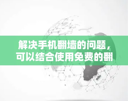 解决手机翻墙的问题,可以结合使用免费的翻墙工具和付费翻墙软件,或通过第三方平台免费使用。以下是一些步骤性的建议 解决手机翻墙的问题,可以结合使用免费的翻墙工具和付费翻墙软件,或通过第三方平台免费使用。以下是一些步骤性的建议