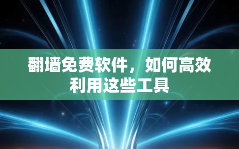 翻墙免费软件,如何高效利用这些工具 翻墙免费软件,如何高效利用这些工具