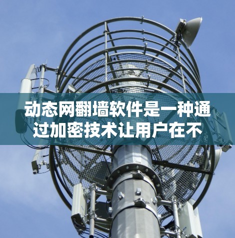 动态网翻墙软件是一种通过加密技术让用户在不连接互联网的情况下访问网络和本地服务器的工具,通常用于保护隐私和防止网络攻击。以下是对动态网翻墙软件的详细分析 动态网翻墙软件是一种通过加密技术让用户在不连接互联网的情况下访问网络和本地服务器的工具,通常用于保护隐私和防止网络攻击。以下是对动态网翻墙软件的详细分析