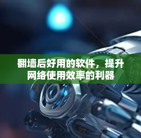 翻墙后好用的软件,提升网络使用效率的利器 翻墙后好用的软件,提升网络使用效率的利器