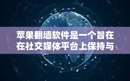 苹果翻墙软件是一个旨在在社交媒体平台上保持与外部网络连接、保护用户隐私和权益的工具。以下是对其功能和实施的详细分析 苹果翻墙软件是一个旨在在社交媒体平台上保持与外部网络连接、保护用户隐私和权益的工具。以下是对其功能和实施的详细分析
