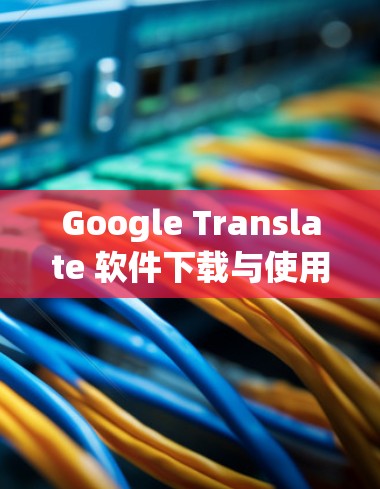 Google Translate 软件下载与使用指南 Google Translate 软件下载与使用指南