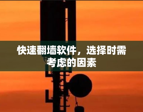 快速翻墙软件,选择时需考虑的因素 快速翻墙软件,选择时需考虑的因素