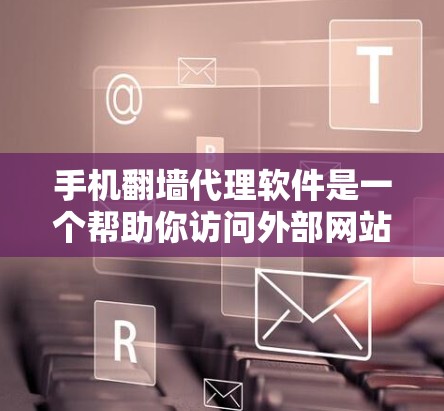 手机翻墙代理软件是一个帮助你访问外部网站的工具,通常通过网络连接将内部网络转换为外部网络。以下是使用这些软件的详细步骤和注意事项 手机翻墙代理软件是一个帮助你访问外部网站的工具,通常通过网络连接将内部网络转换为外部网络。以下是使用这些软件的详细步骤和注意事项