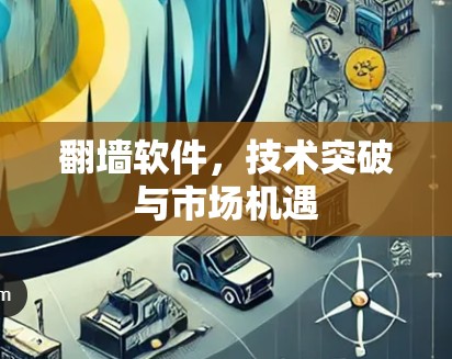 翻墙软件,技术突破与市场机遇 翻墙软件,技术突破与市场机遇