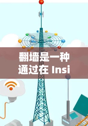 翻墙是一种通过在 Inside 网络设备上访问外部网络内容的技术。以下是对翻墙软件的详细介绍