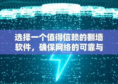 选择一个值得信赖的翻墙软件,确保网络的可靠与安全 选择一个值得信赖的翻墙软件,确保网络的可靠与安全