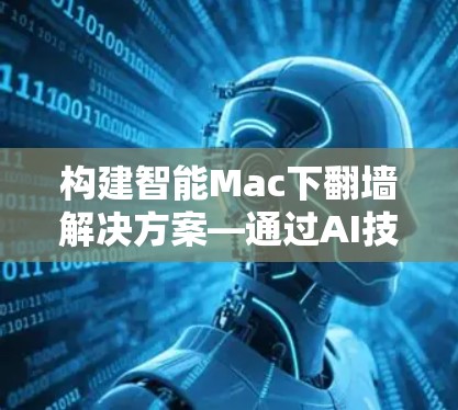 构建智能Mac下翻墙解决方案—通过AI技术解决隐私问题 构建智能Mac下翻墙解决方案—通过AI技术解决隐私问题