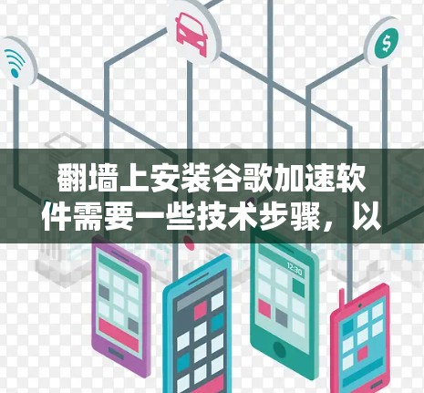 翻墙上安装谷歌加速软件需要一些技术步骤，以下是详细的步骤说明