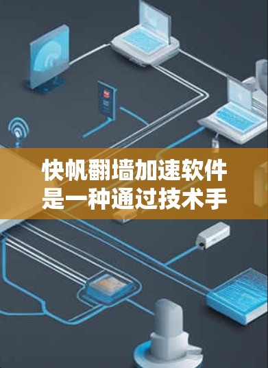 快帆翻墙加速软件是一种通过技术手段优化用户访问外部网络网站的工具，旨在提高访问速度和用户体验。以下是关于该主题的详细信息
