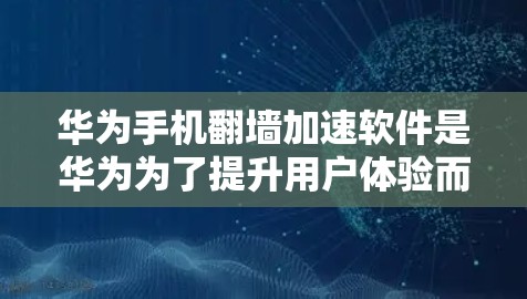 华为手机翻墙加速软件是华为为了提升用户体验而开发的工具，可以帮助用户在使用网络功能时跳转到国外的网络，从而节省流量并提高速度。以下是关于华为翻墙加速软件的详细信息