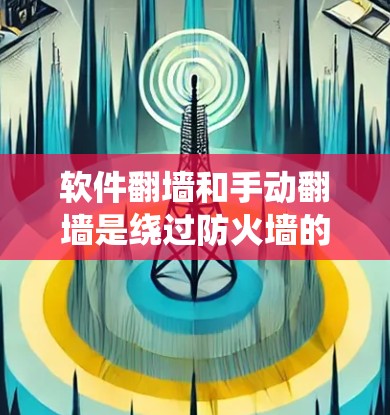 软件翻墙和手动翻墙是绕过防火墙的两种常见方法,各有其独特之处,适用于不同的场景和需求。以下是它们的区别和使用场景的详细解析 软件翻墙和手动翻墙是绕过防火墙的两种常见方法,各有其独特之处,适用于不同的场景和需求。以下是它们的区别和使用场景的详细解析