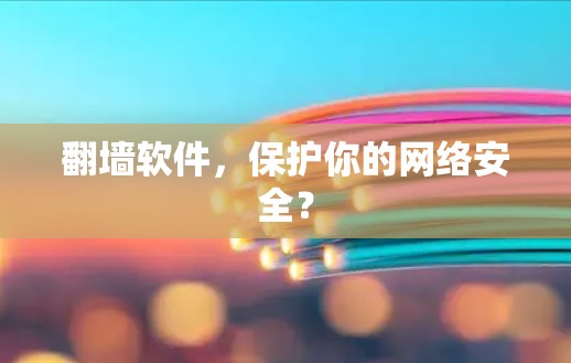 翻墙软件,保护你的网络安全? 翻墙软件,保护你的网络安全?