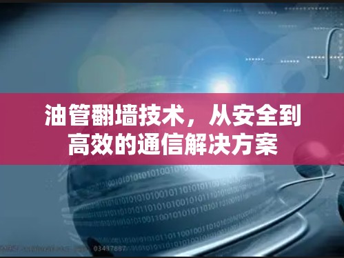 油管翻墙技术，从安全到高效的通信解决方案
