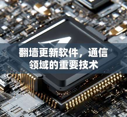 翻墙更新软件，通信领域的重要技术