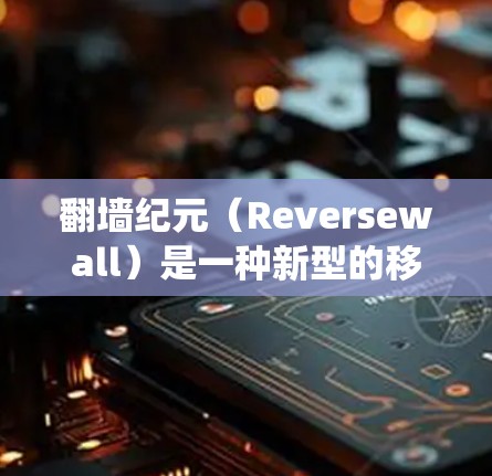 翻墙纪元（Reversewall）是一种新型的移动互联网应用，它通过直接访问外部设备（如服务器或物联网设备）来实现设备管理和功能展开，而非传统的物理网络访问。以下是对该软件的详细分析