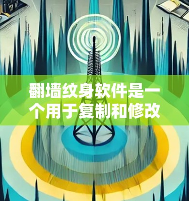 翻墙纹身软件是一个用于复制和修改网站链接或URL的工具，同时也可以用于创作个人风格的纹身。以下是几种常见的翻墙纹身软件及其特点