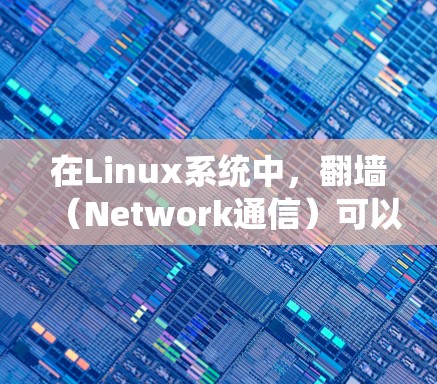 在Linux系统中，翻墙（Network通信）可以通过命令或工具来实现。以下是一些常见的方法和命令