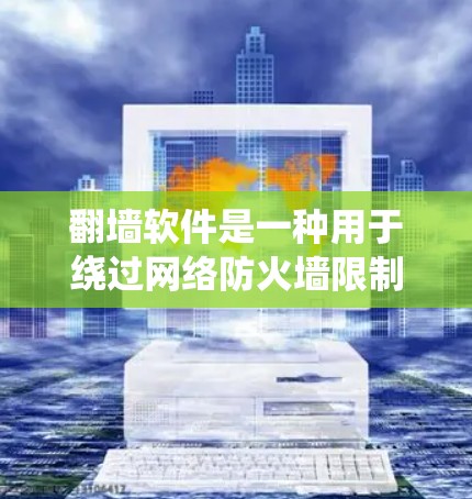 翻墙软件是一种用于绕过网络防火墙限制的工具，通常用于在被防火墙限制无法访问互联网的情况下，使用网络资源。这些软件通过设置复杂的配置，允许用户访问互联网。以下是一些常见的翻墙软件推荐和使用步骤