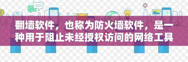翻墙软件，也称为防火墙软件，是一种用于阻止未经授权访问的网络工具。这些软件通过阻止用户访问特定的网站、服务器或网络资源来保护网络环境。以下是几个常见的翻墙软件合集，供您参考