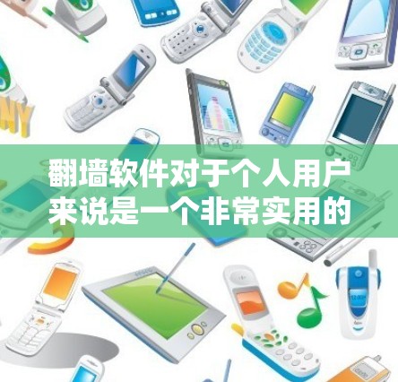 翻墙软件对于个人用户来说是一个非常实用的工具，可以帮助他们更好地管理和连接网络设备。以下是一些适合个人使用的翻墙软件推荐，以及一些注意事项