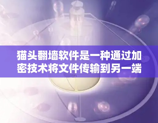 猫头翻墙软件是一种通过加密技术将文件传输到另一端的软件，旨在保护个人隐私和商业利益。以下是对猫头翻墙软件的详细分析和建议
